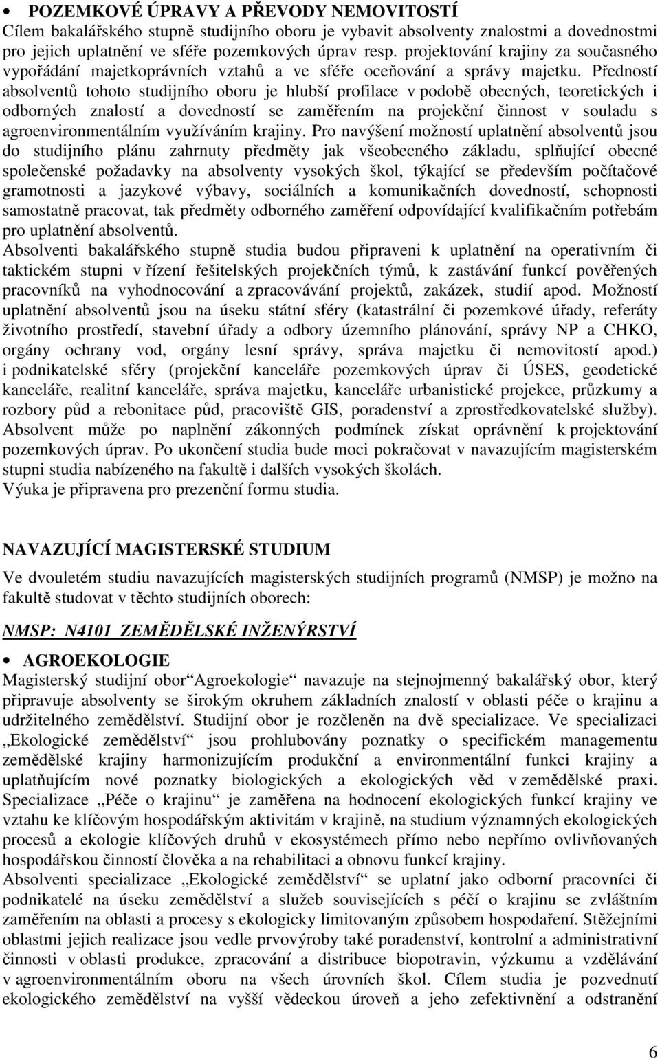 Předností absolventů tohoto studijního oboru je hlubší profilace v podobě obecných, teoretických i odborných znalostí a dovedností se zaměřením na projekční činnost v souladu s agroenvironmentálním