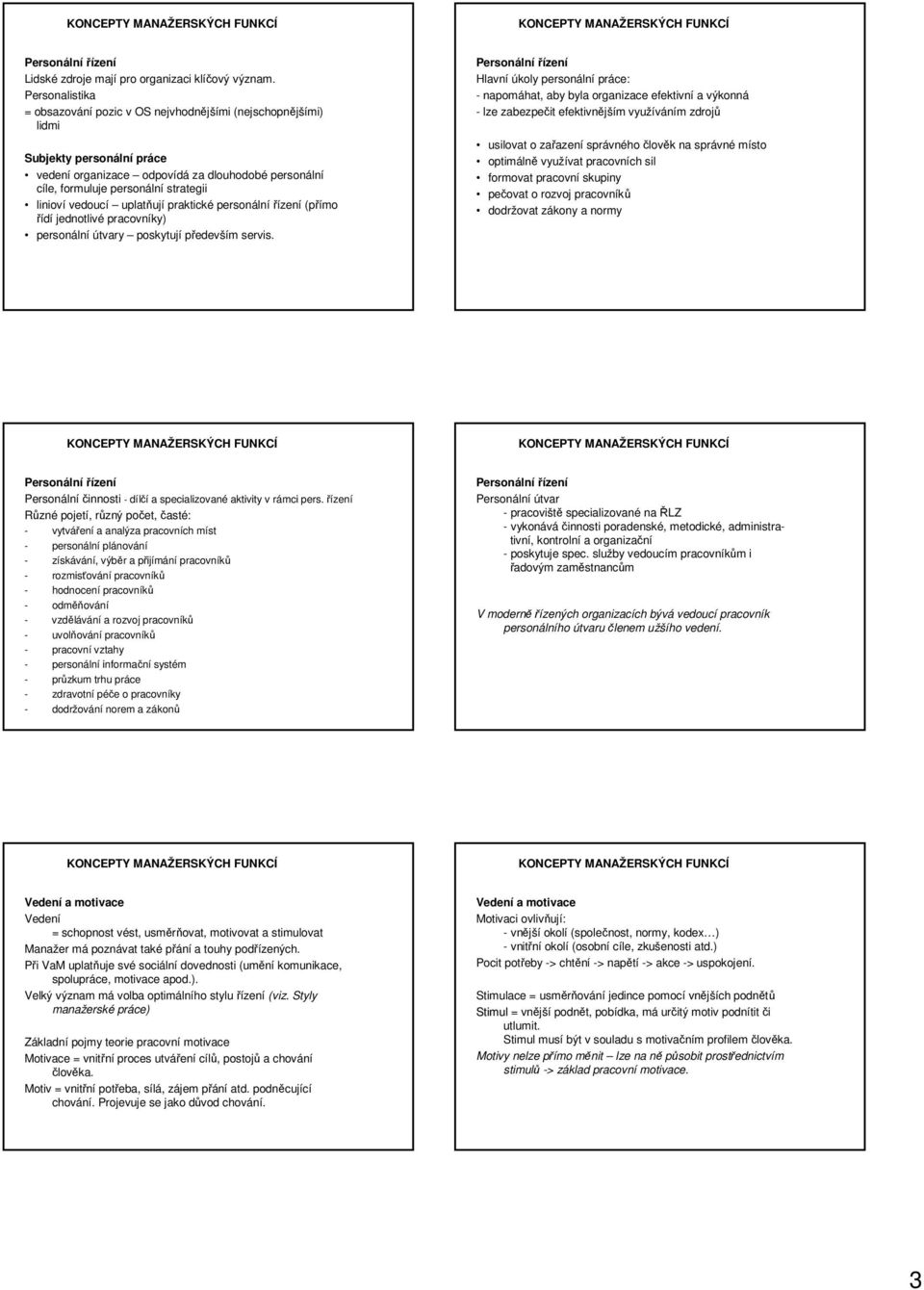 linioví vedoucí uplatňují praktické personálnířízení (přímo řídí jednotlivé pracovníky) personální útvary poskytují především servis.