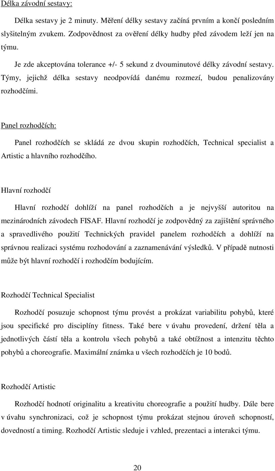 Panel rozhodčích: Panel rozhodčích se skládá ze dvou skupin rozhodčích, Technical specialist a Artistic a hlavního rozhodčího.