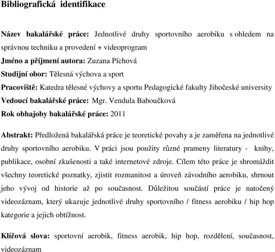 Vendula Baboučková Rok obhajoby bakalářské práce: 2011 Abstrakt: Předložená bakalářská práce je teoretické povahy a je zaměřena na jednotlivé druhy sportovního aerobiku.