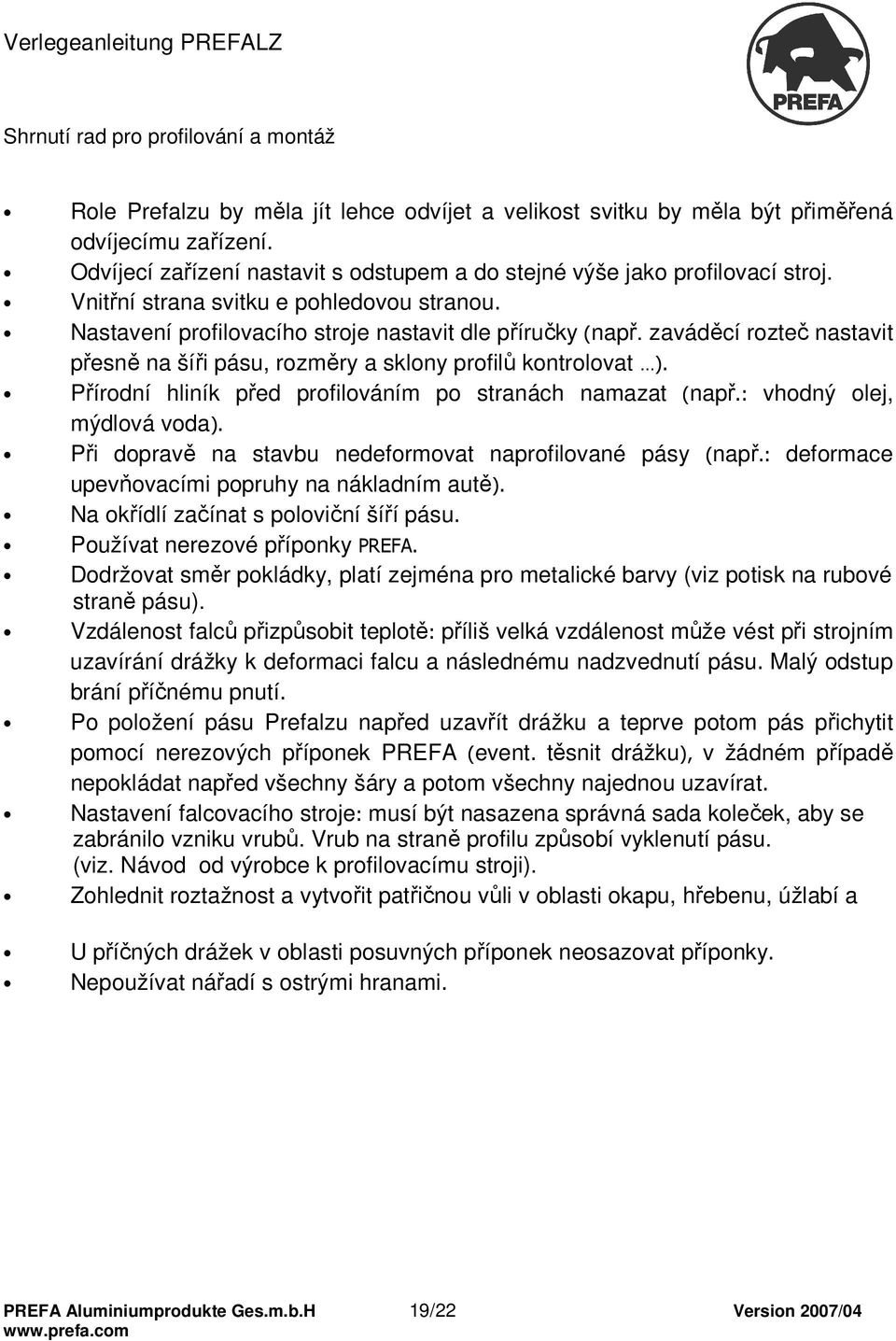 zaváděcí rozteč nastavit přesně na šíři pásu, rozměry a sklony profilů kontrolovat ). Přírodní hliník před profilováním po stranách namazat (např.: vhodný olej, mýdlová voda).