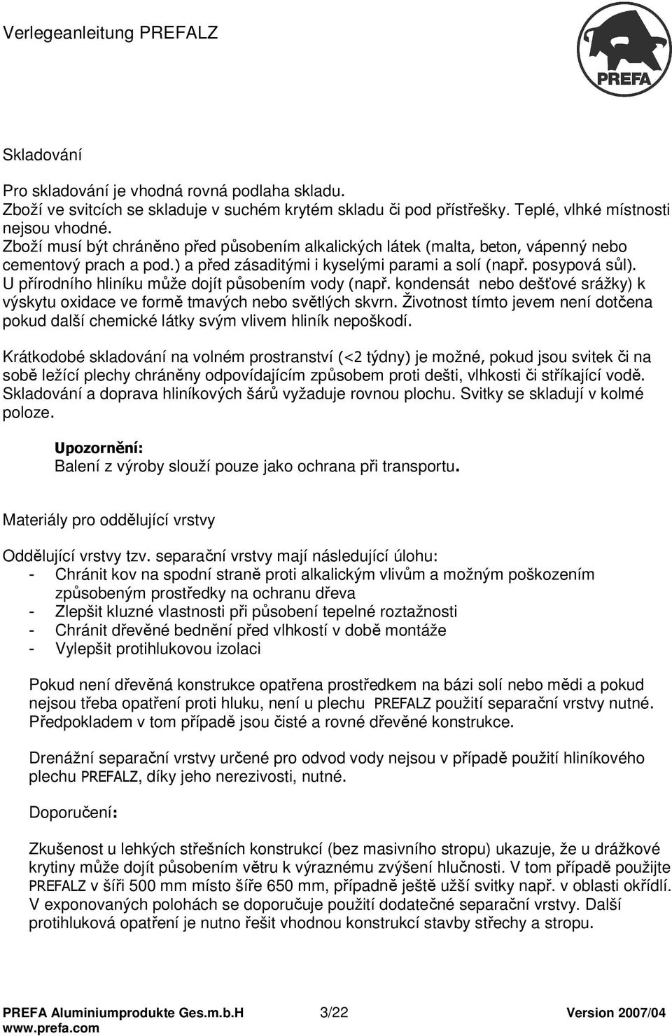 U přírodního hliníku může dojít působením vody (např. kondensát nebo dešťové srážky) k výskytu oxidace ve formě tmavých nebo světlých skvrn.