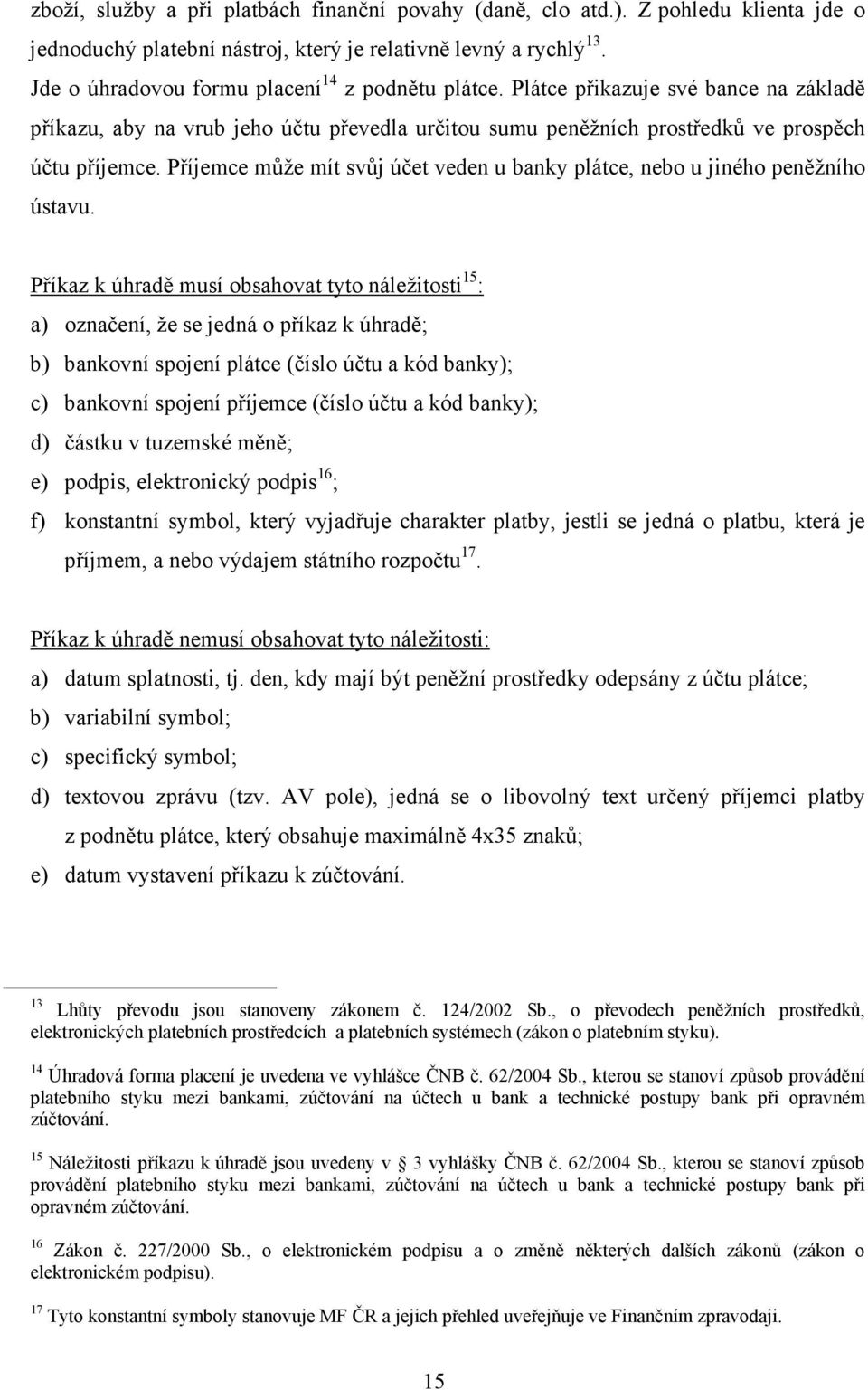 Příjemce může mít svůj účet veden u banky plátce, nebo u jiného peněžního ústavu.