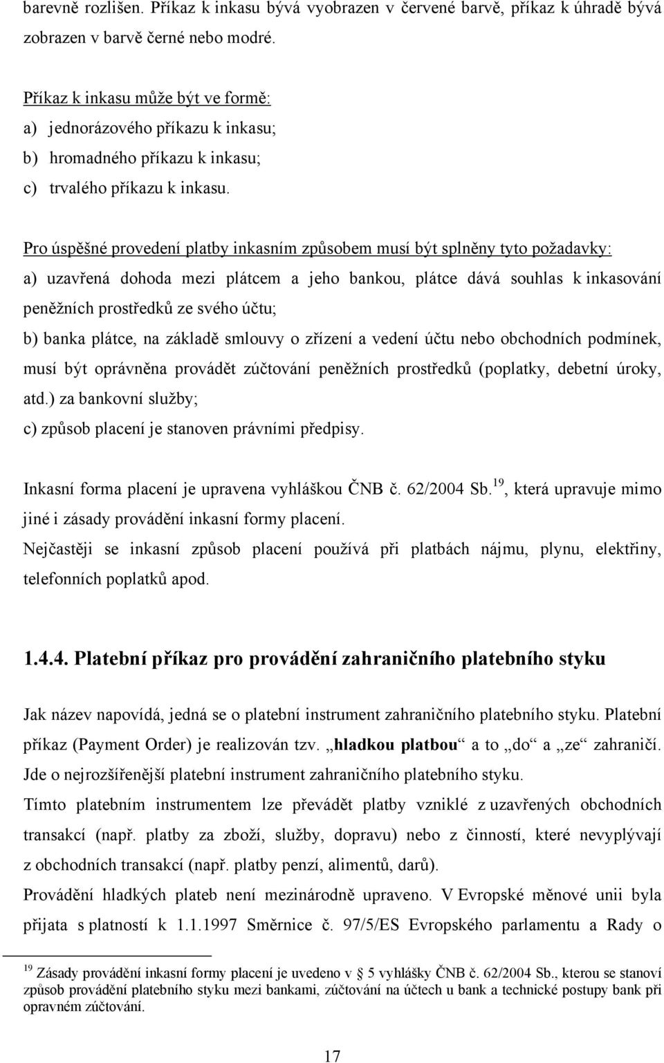 Pro úspěšné provedení platby inkasním způsobem musí být splněny tyto požadavky: a) uzavřená dohoda mezi plátcem a jeho bankou, plátce dává souhlas k inkasování peněžních prostředků ze svého účtu; b)