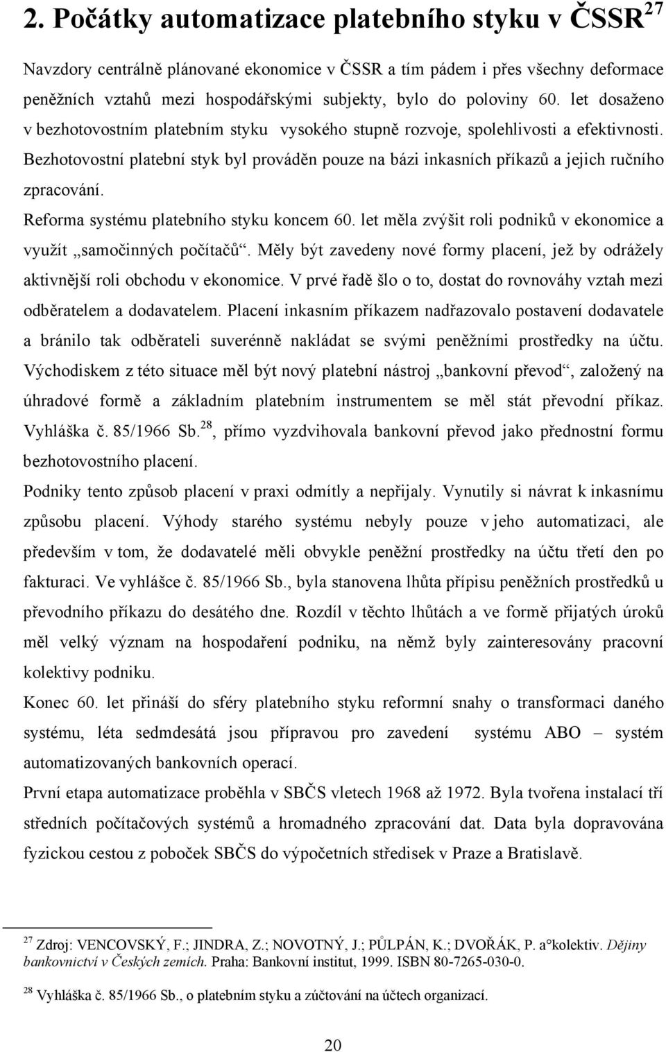 Bezhotovostní platební styk byl prováděn pouze na bázi inkasních příkazů a jejich ručního zpracování. Reforma systému platebního styku koncem 60.