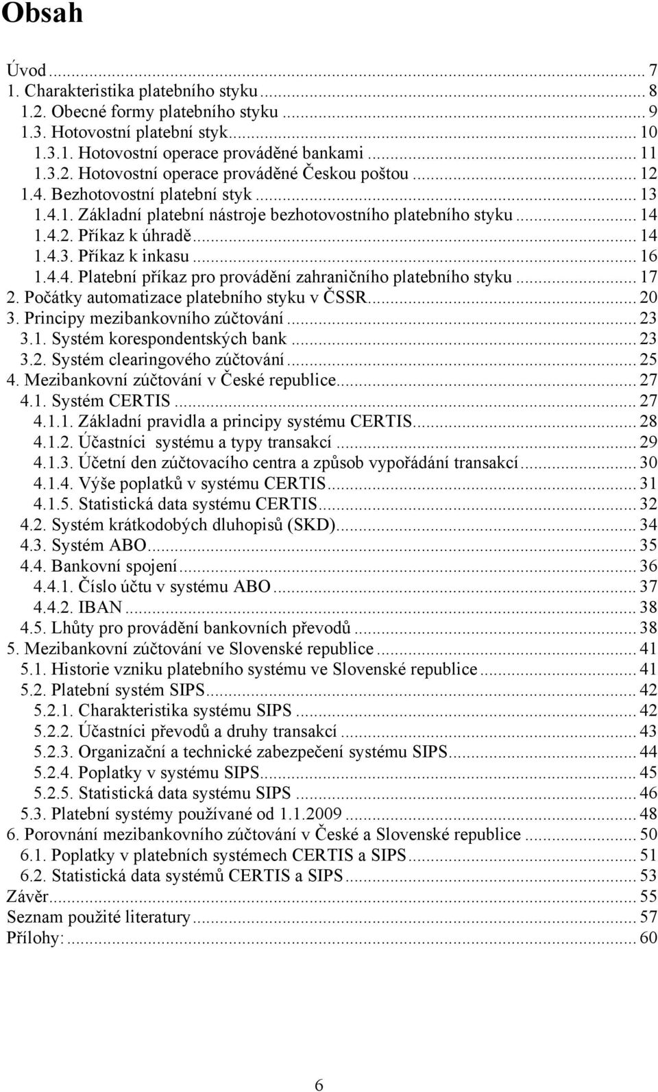 .. 17 2. Počátky automatizace platebního styku v ČSSR... 20 3. Principy mezibankovního zúčtování... 23 3.1. Systém korespondentských bank... 23 3.2. Systém clearingového zúčtování... 25 4.