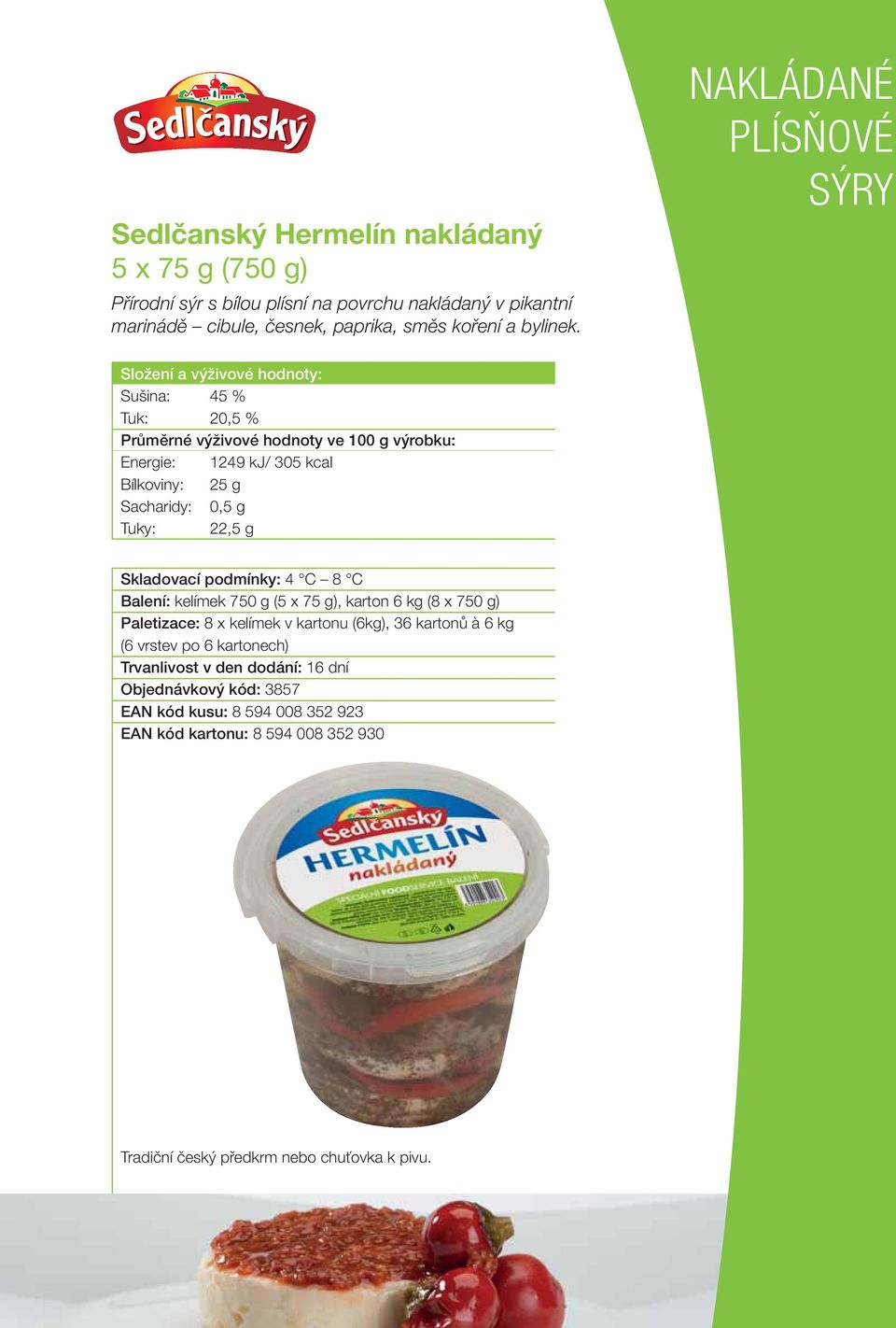 NAKLÁDANÉ PLÍSŇOVÉ Složení a výživové hodnoty: Sušina: 45 % Tuk: 20,5 % Energie: 1249 kj/ 305 kcal Bílkoviny: 25 g Sacharidy: 0,5 g Tuky: 22,5 g Skladovací