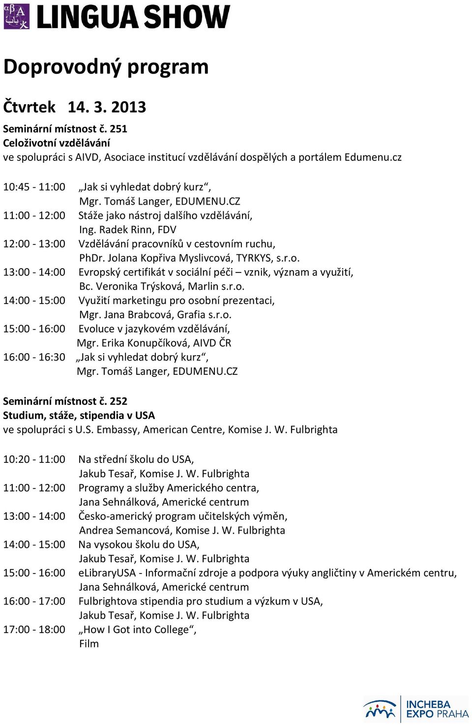 Jolana Kopřiva Myslivcová, TYRKYS, s.r.o. 13:00-14:00 Evropský certifikát v sociální péči vznik, význam a využití, Bc. Veronika Trýsková, Marlin s.r.o. 14:00-15:00 Využití marketingu pro osobní prezentaci, Mgr.