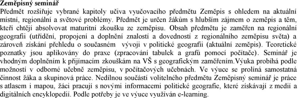 Obsah předmětu je zaměřen na regionální geografii (utřídění, propojení a doplnění znalostí a dovedností z regionálního zeměpisu světa) a zároveň získání přehledu o současném vývoji v politické