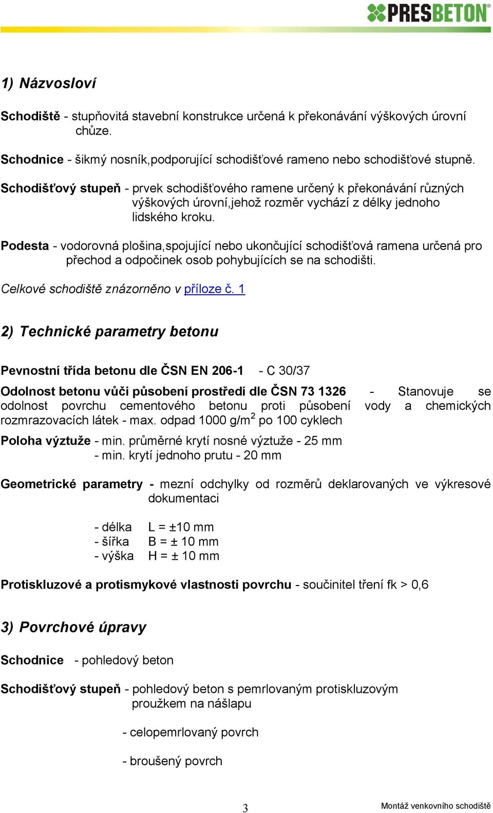 Podesta - vodorovná plošina,spojující nebo ukončující schodišťová ramena určená pro přechod a odpočinek osob pohybujících se na schodišti. Celkové schodiště znázorněno v příloze č.