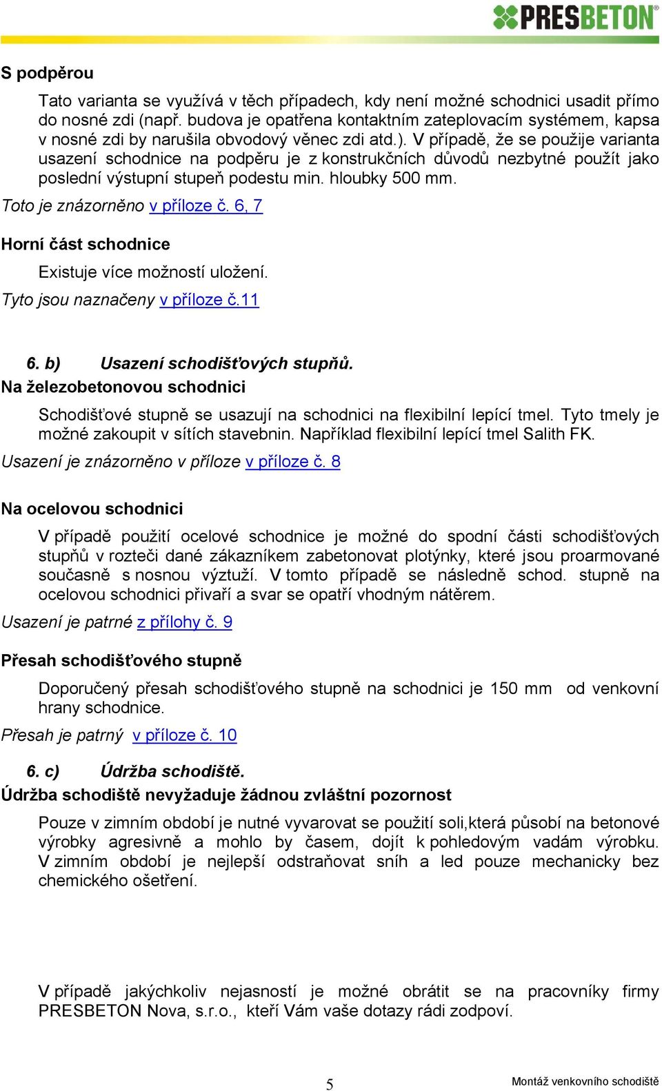 V případě, že se použije varianta usazení schodnice na podpěru je z konstrukčních důvodů nezbytné použít jako poslední výstupní stupeň podestu min. hloubky 500 mm. Toto je znázorněno v příloze č.