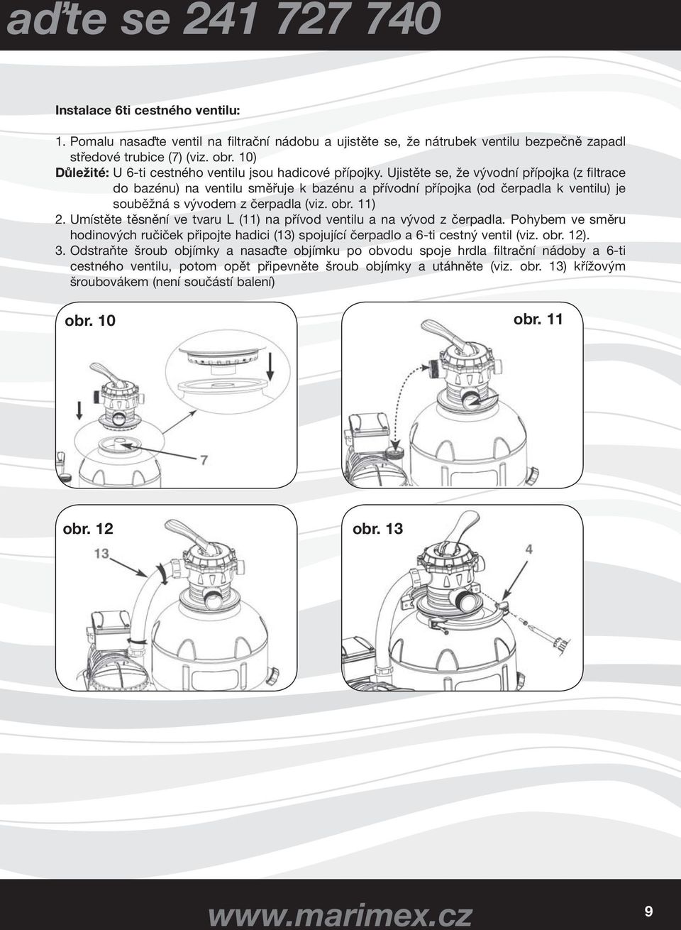 Ujistěte se, že vývodní přípojka (z filtrace do bazénu) na ventilu směřuje k bazénu a přívodní přípojka (od čerpadla k ventilu) je souběžná s vývodem z čerpadla (viz. obr. 11) 2.