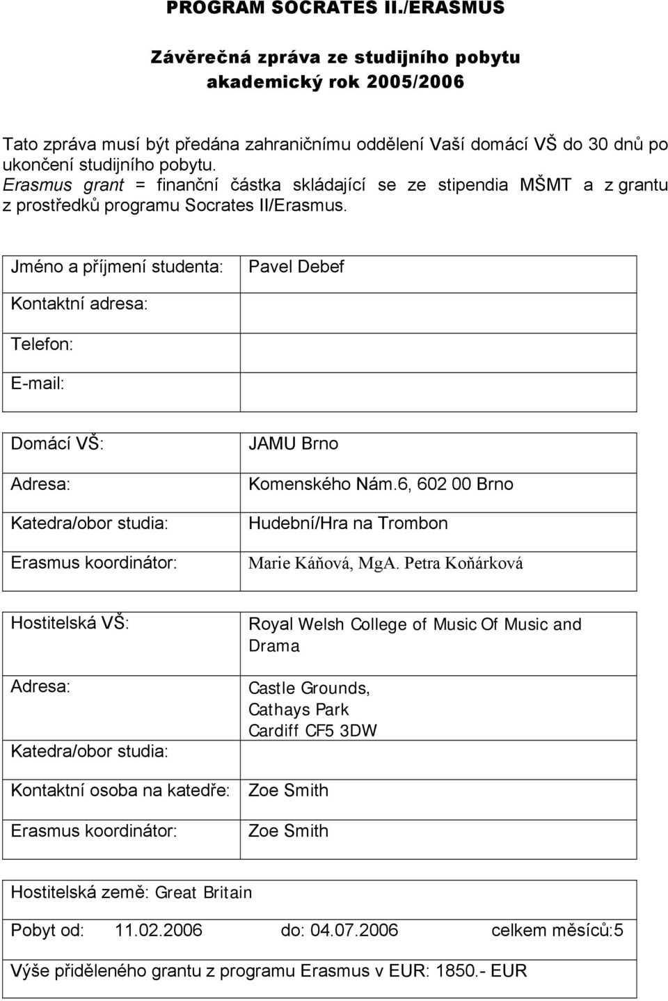 Jméno a příjmení studenta: Pavel Debef Kontaktní adresa: Telefon: E-mail: Domácí VŠ: Adresa: Katedra/obor studia: Erasmus koordinátor: JAMU Brno Komenského Nám.