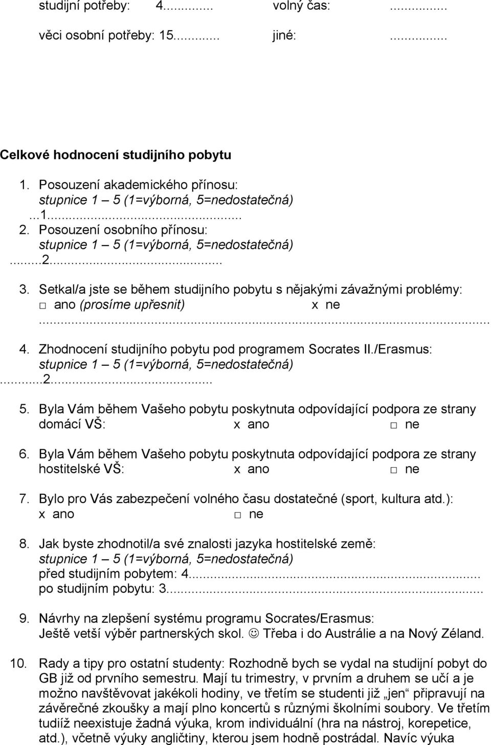 Byla Vám během Vašeho pobytu poskytnuta odpovídající podpora ze strany domácí VŠ: 6. Byla Vám během Vašeho pobytu poskytnuta odpovídající podpora ze strany hostitelské VŠ: 7.