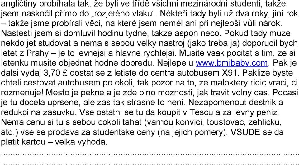 Pokud tady muze nekdo jet studovat a nema s sebou velky nastroj (jako treba ja) doporucil bych letet z Prahy je to levnejsi a hlavne rychlejsi.