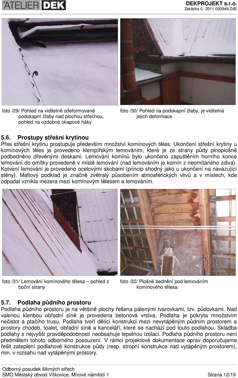 Ukončení střešní krytiny u komínových těles je provedeno klempířským lemováním, které je ze strany půdy plnoplošně podbedněno dřevěnými deskami.