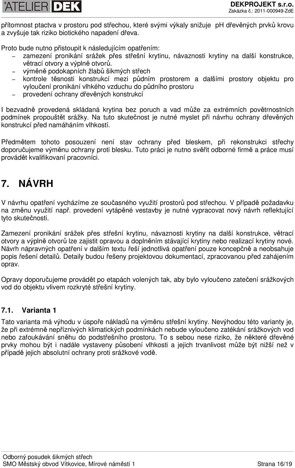 výměně podokapních žlabů šikmých střech kontrole těsnosti konstrukcí mezi půdním prostorem a dalšími prostory objektu pro vyloučení pronikání vlhkého vzduchu do půdního prostoru provedení ochrany