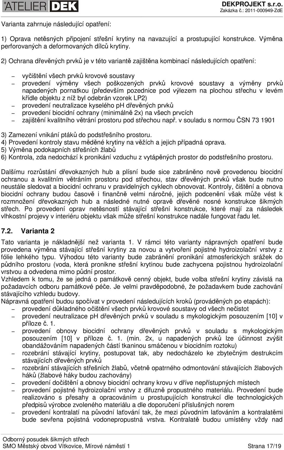 prvků napadených pornatkou (především pozednice pod výlezem na plochou střechu v levém křídle objektu z níž byl odebrán vzorek LP2) provedení neutralizace kyselého ph dřevěných prvků provedení
