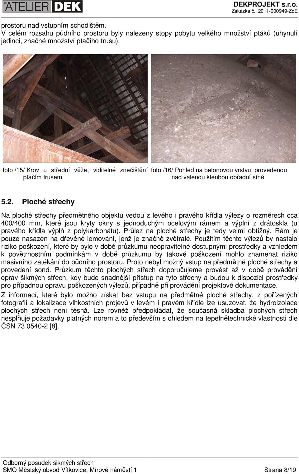 Ploché střechy Na ploché střechy předmětného objektu vedou z levého i pravého křídla výlezy o rozměrech cca 400/400 mm, které jsou kryty okny s jednoduchým ocelovým rámem a výplní z drátoskla (u