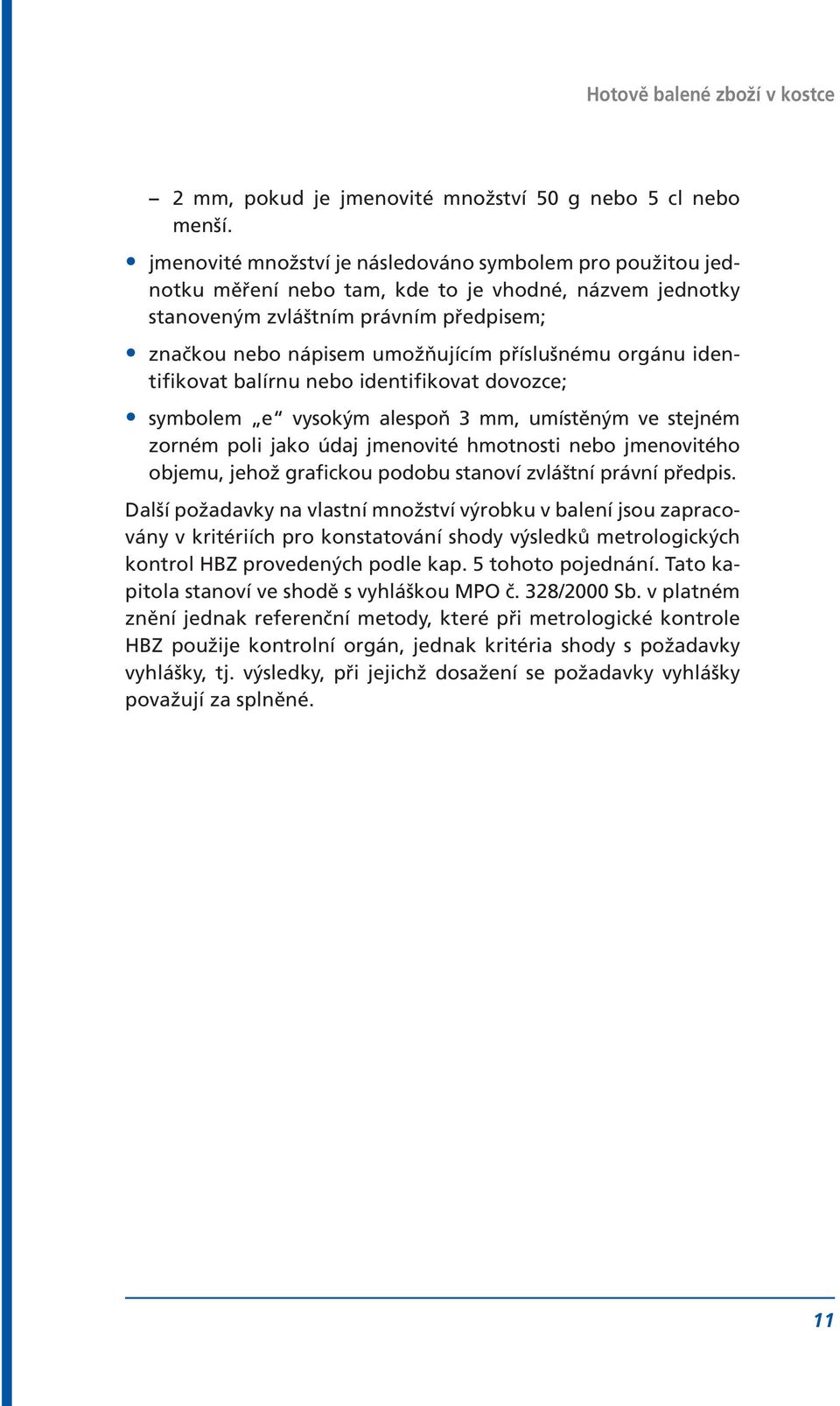 příslušnému orgánu identifikovat balírnu nebo identifikovat dovozce; symbolem e vysokým alespoň 3 mm, umístěným ve stejném zorném poli jako údaj jmenovité hmotnosti nebo jmenovitého objemu, jehož