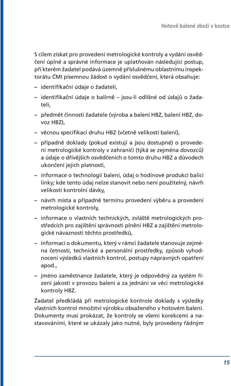 činnosti žadatele (výroba a balení HBZ, balení HBZ, dovoz HBZ), věcnou specifikaci druhu HBZ (včetně velikostí balení), případně doklady (pokud existují a jsou dostupné) o provedení metrologické