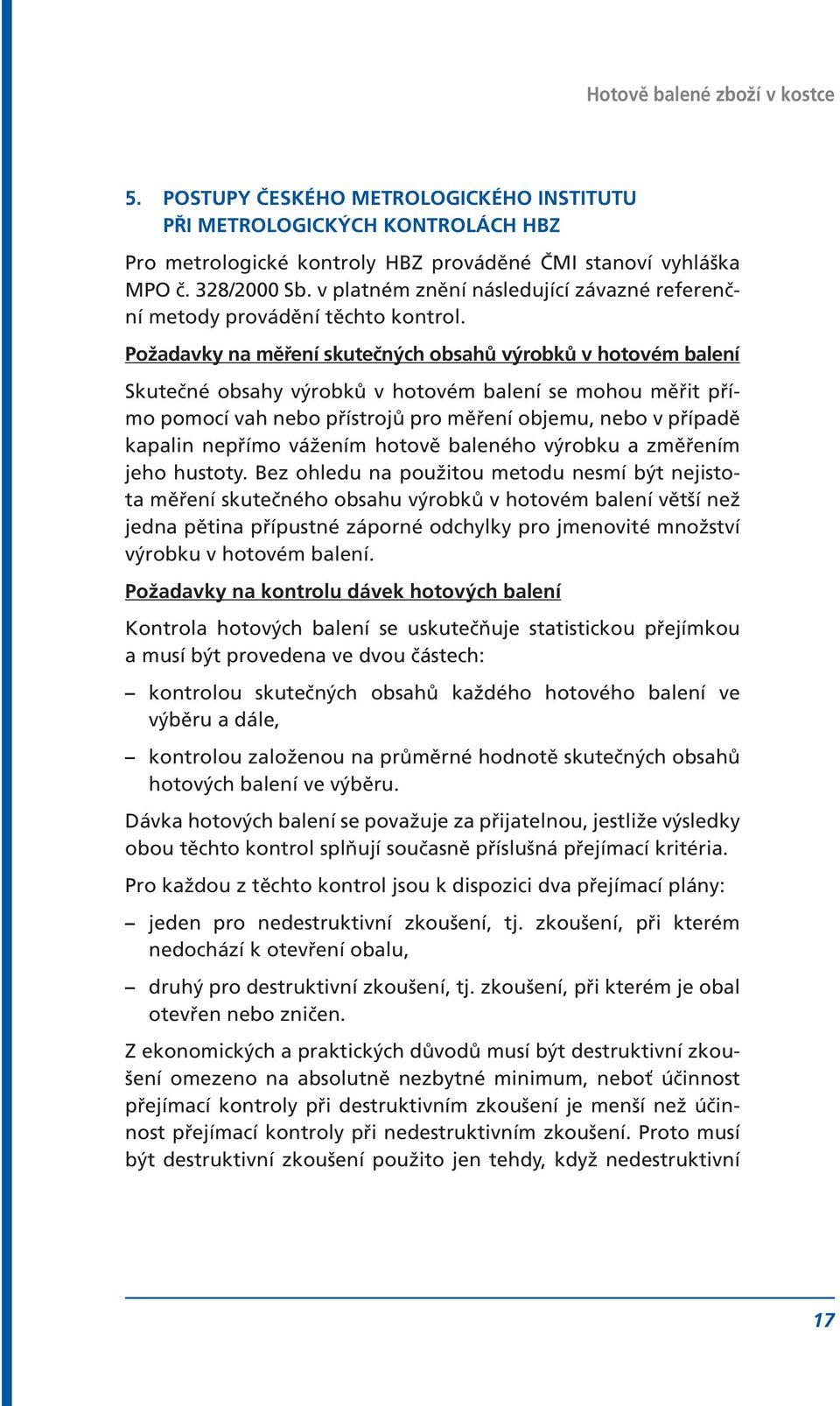 Požadavky na měření skutečných obsahů výrobků v hotovém balení Skutečné obsahy výrobků v hotovém balení se mohou měřit přímo pomocí vah nebo přístrojů pro měření objemu, nebo v případě kapalin