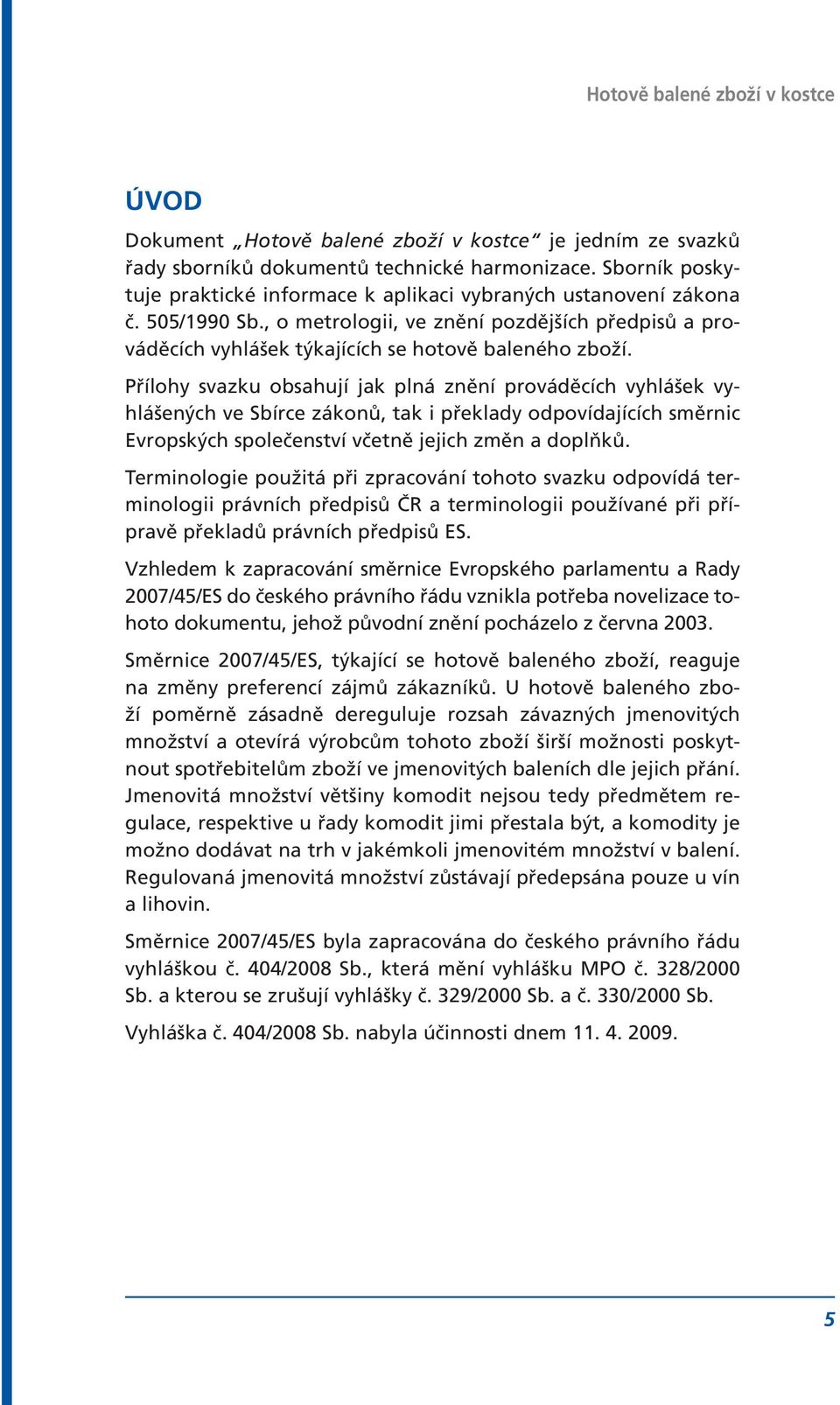 Přílohy svazku obsahují jak plná znění prováděcích vyhlášek vyhlášených ve Sbírce zákonů, tak i překlady odpovídajících směrnic Evropských společenství včetně jejich změn a doplňků.