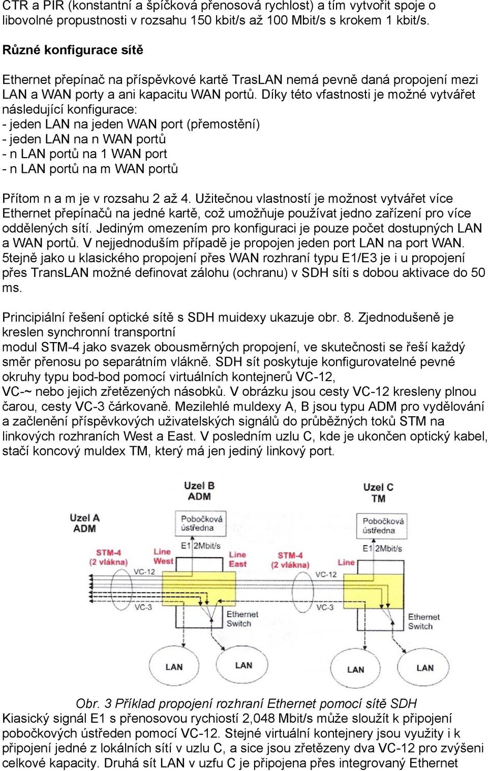 Díky této vfastnosti je možné vytvářet následující konfigurace: - jeden LAN na jeden WAN port (přemostění) - jeden LAN na n WAN portů - n LAN portů na 1 WAN port - n LAN portů na m WAN portů Přítom n