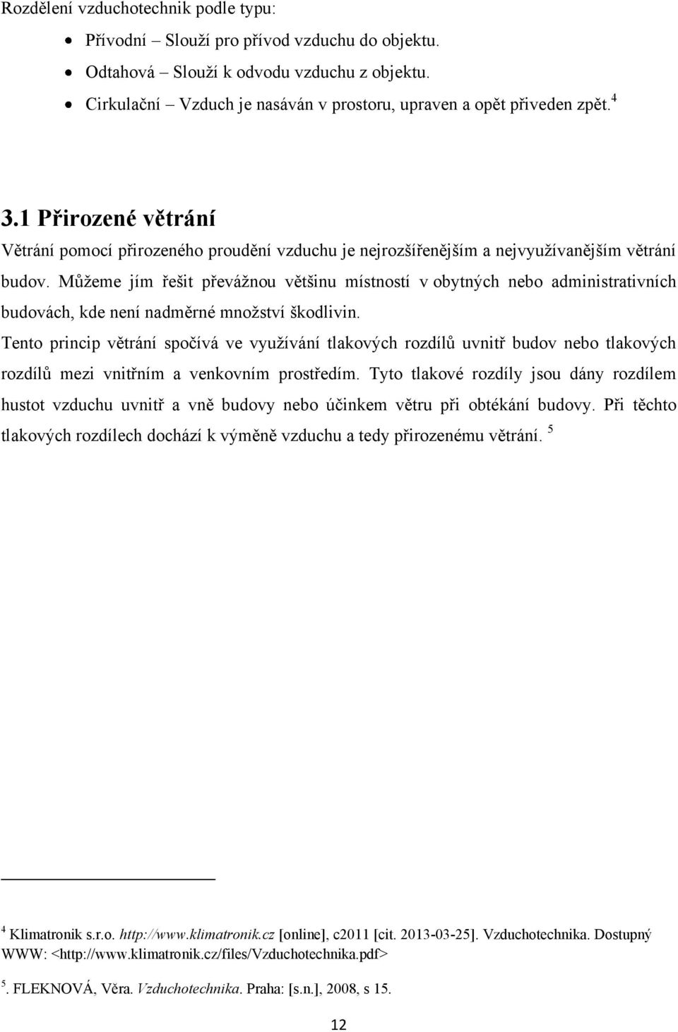 Můţeme jím řešit převáţnou většinu místností v obytných nebo administrativních budovách, kde není nadměrné mnoţství škodlivin.
