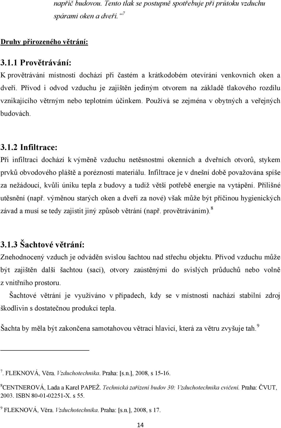 Přívod i odvod vzduchu je zajištěn jediným otvorem na základě tlakového rozdílu vznikajícího větrným nebo teplotním účinkem. Pouţívá se zejména v obytných a veřejných budovách. 3.1.