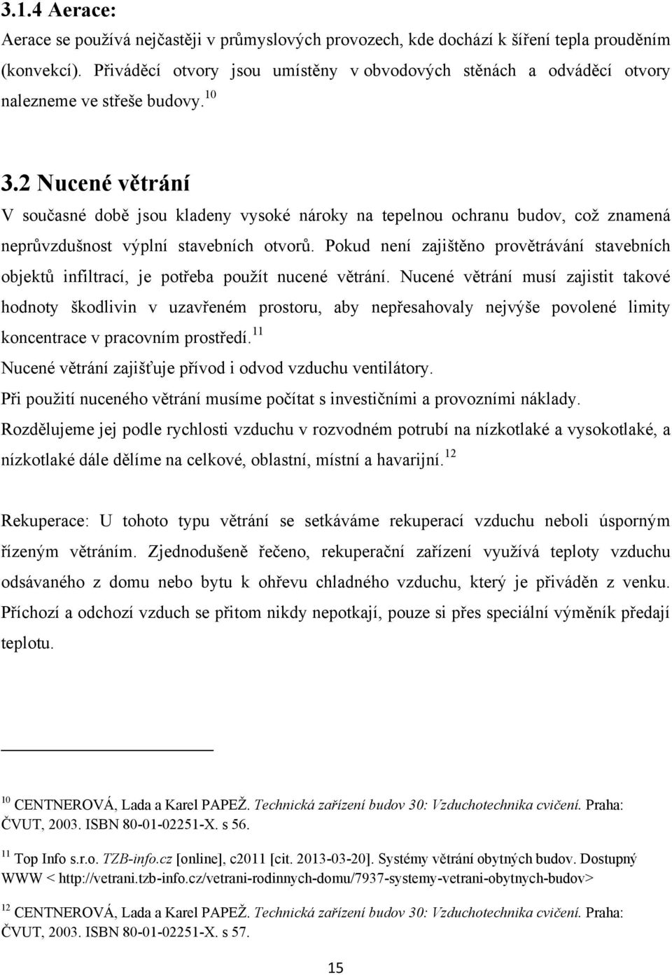 2 Nucené větrání V současné době jsou kladeny vysoké nároky na tepelnou ochranu budov, coţ znamená neprůvzdušnost výplní stavebních otvorů.