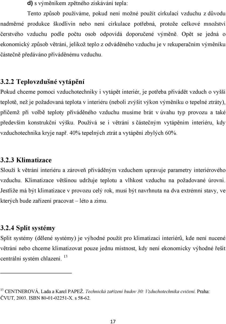 Opět se jedná o ekonomický způsob větrání, jelikoţ teplo z odváděného vzduchu je v rekuperačním výměníku částečně předáváno přiváděnému vzduchu. 3.2.