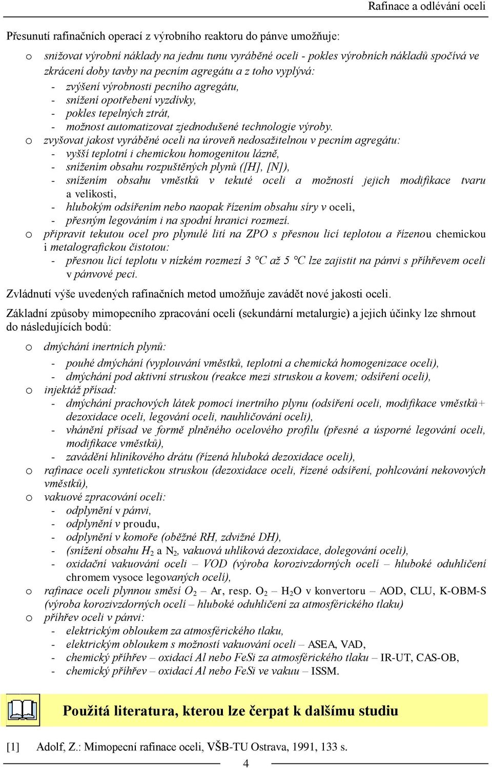 zvyšvat jakst vyráběné celi na úrveň nedsažitelnu v pecním agregátu: - vyšší tepltní i chemicku hmgenitu lázně, - snížením bsahu rzpuštěných plynů ([H], [N]), - snížením bsahu vměstků v tekuté celi a