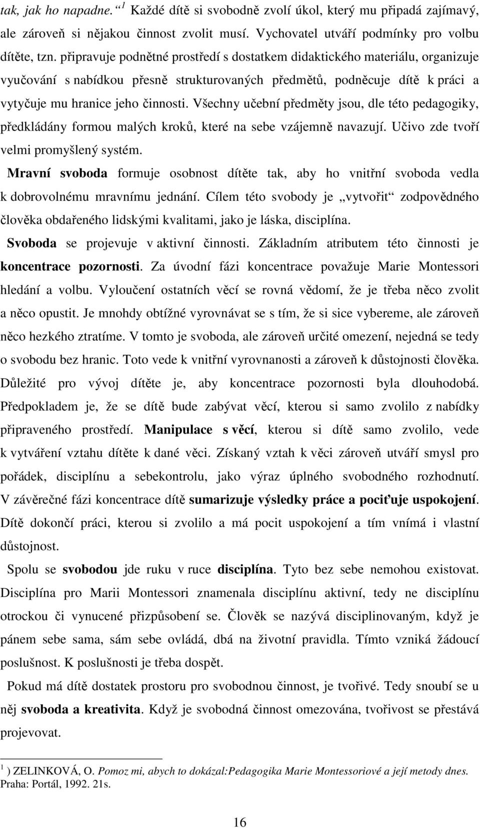 Všechny učební předměty jsou, dle této pedagogiky, předkládány formou malých kroků, které na sebe vzájemně navazují. Učivo zde tvoří velmi promyšlený systém.