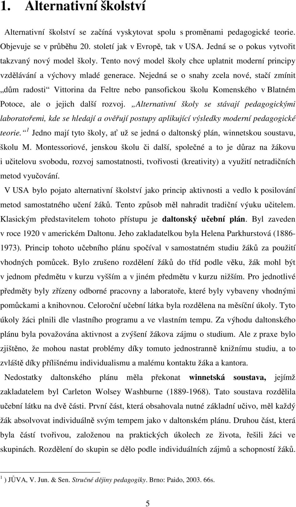 Nejedná se o snahy zcela nové, stačí zmínit dům radosti Vittorina da Feltre nebo pansofickou školu Komenského v Blatném Potoce, ale o jejich další rozvoj.