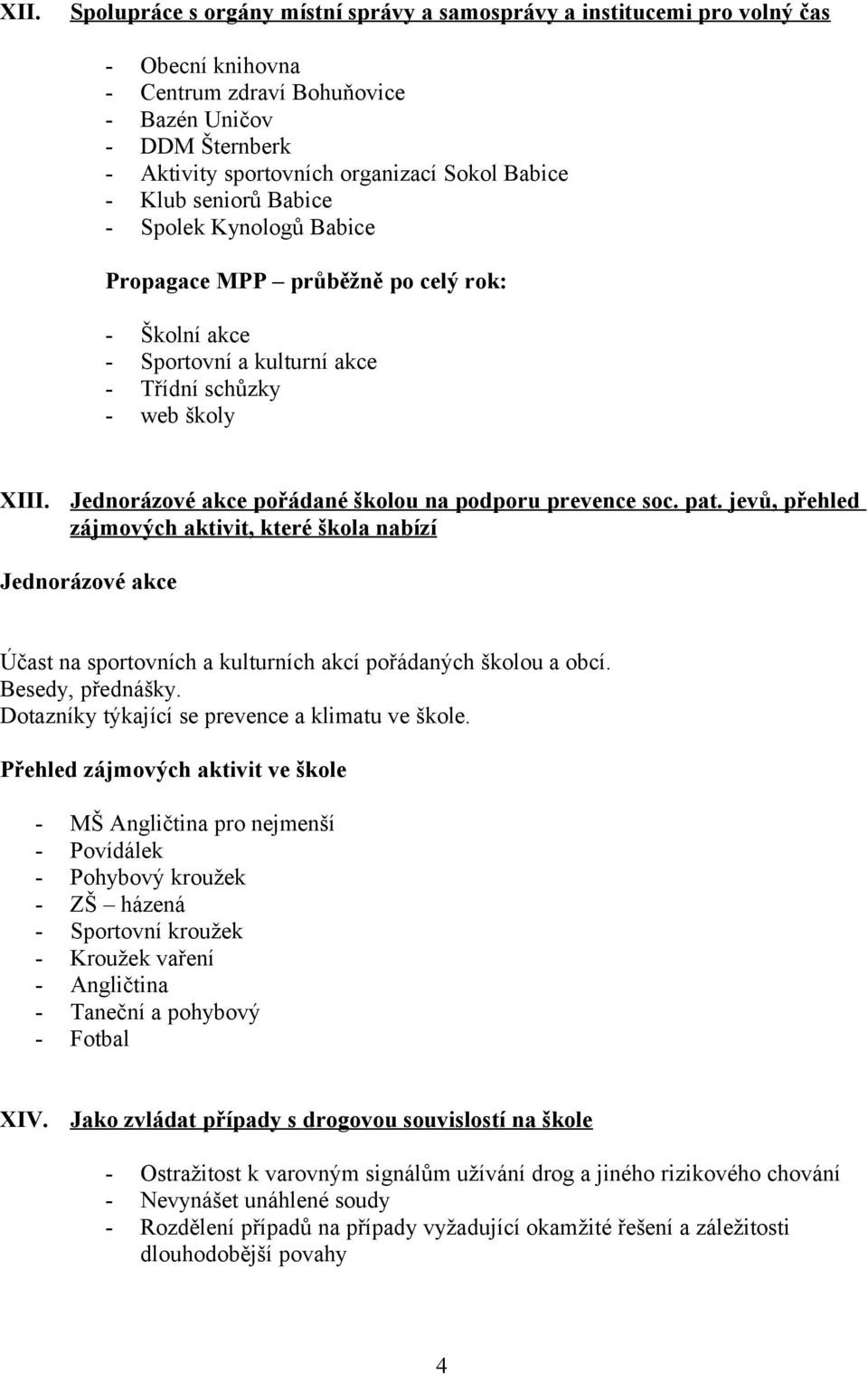 Jednorázové akce pořádané školou na podporu prevence soc. pat. jevů, přehled zájmových aktivit, které škola nabízí Jednorázové akce Účast na sportovních a kulturních akcí pořádaných školou a obcí.