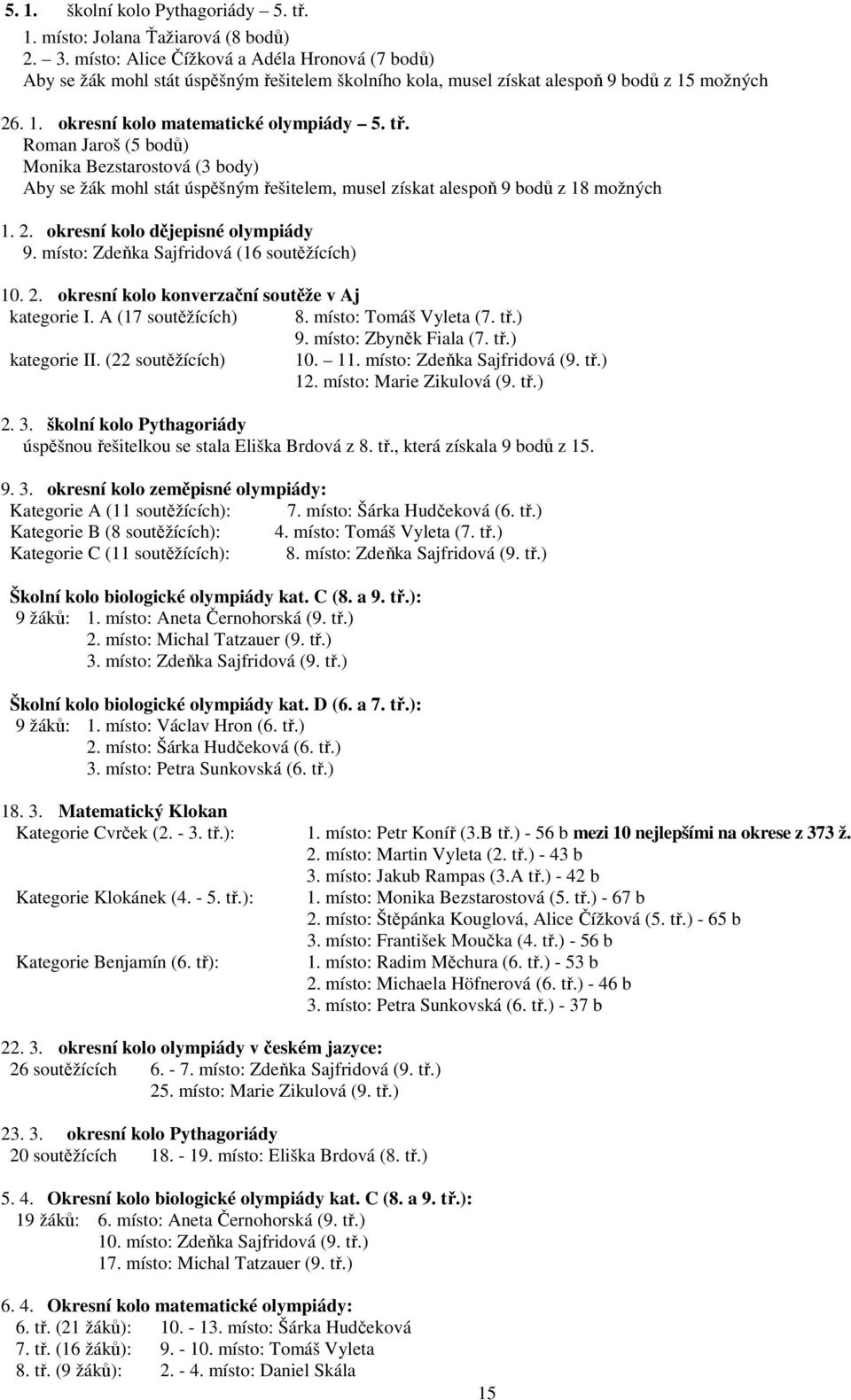 Roman Jaroš (5 bodů) Monika Bezstarostová (3 body) Aby se žák mohl stát úspěšným řešitelem, musel získat alespoň 9 bodů z 18 možných 1. 2. okresní kolo dějepisné olympiády 9.