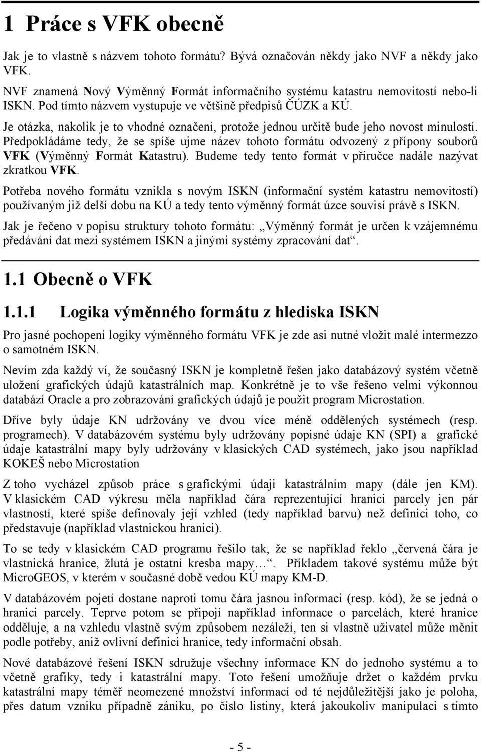 Předpokládáme tedy, že se spíše ujme název tohoto formátu odvozený z přípony souborů VFK (Výměnný Formát Katastru). Budeme tedy tento formát v příručce nadále nazývat zkratkou VFK.