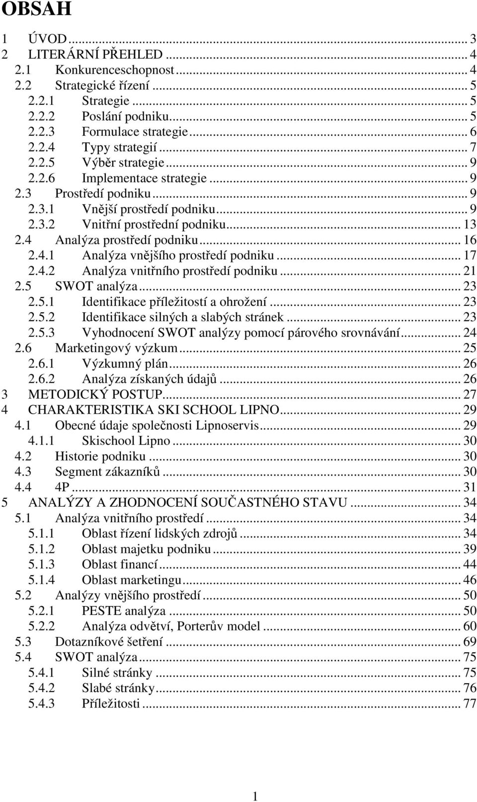 .. 16 2.4.1 Analýza vnějšího prostředí podniku... 17 2.4.2 Analýza vnitřního prostředí podniku... 21 2.5 SWOT analýza... 23 2.5.1 Identifikace příležitostí a ohrožení... 23 2.5.2 Identifikace silných a slabých stránek.