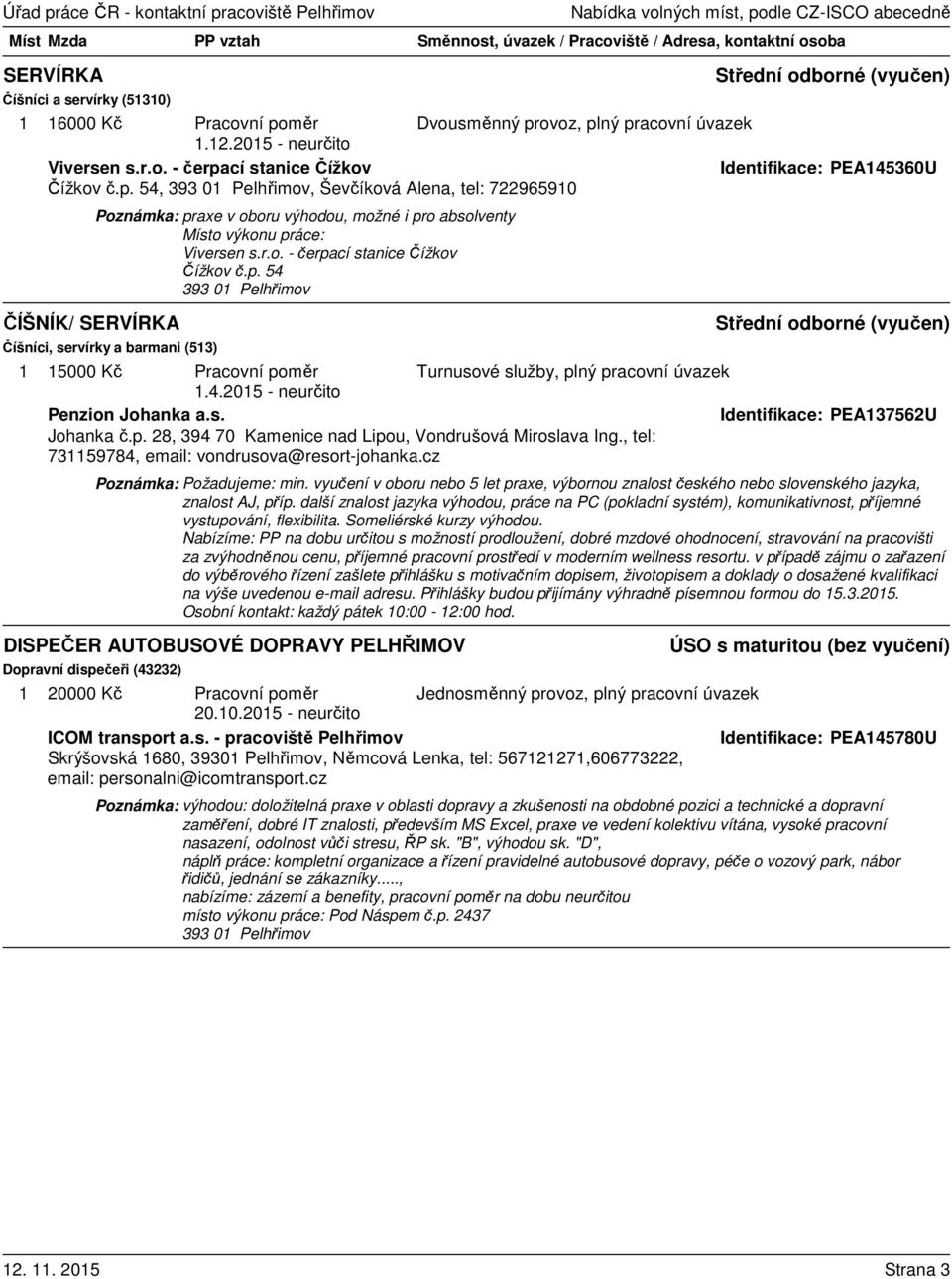 4.2015 - neurčito Penzion Johanka a.s. Identifikace: PEA137562U Johanka č.p. 28, 394 70 Kamenice nad Lipou, Vondrušová Miroslava Ing., tel: 731159784, email: vondrusova@resort-johanka.