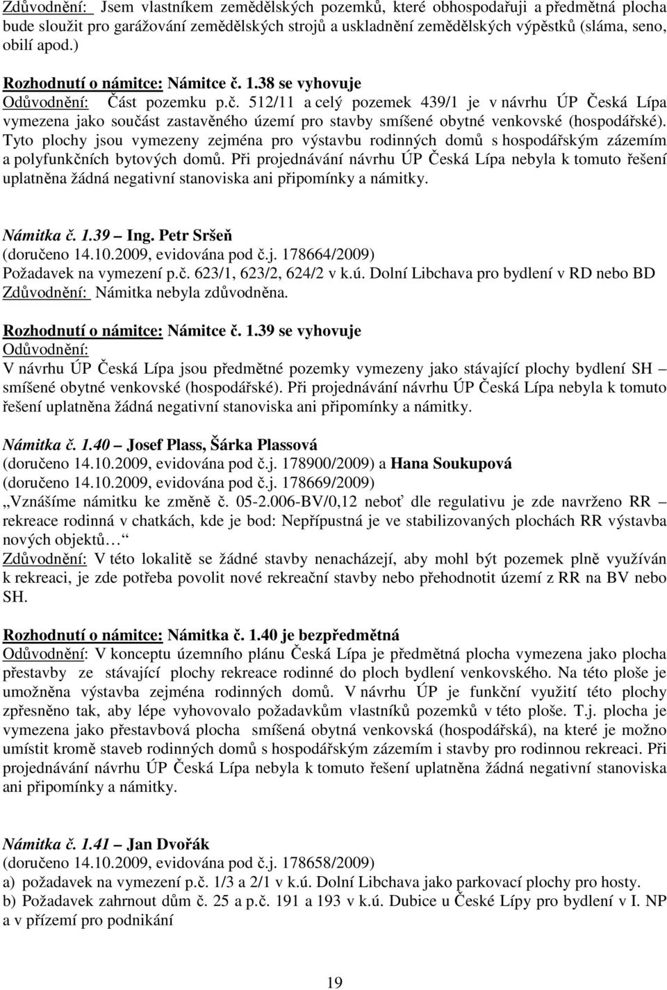 Tyto plochy jsou vymezeny zejména pro výstavbu rodinných domů s hospodářským zázemím a polyfunkčních bytových domů.