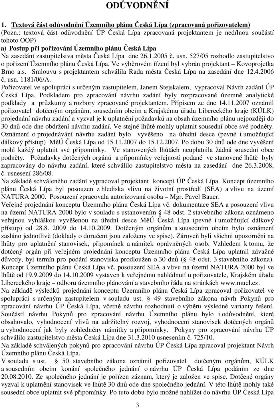 1.2005 č. usn. 527/05 rozhodlo zastupitelstvo o pořízení Územního plánu Česká Lípa. Ve výběrovém řízení byl vybrán projektant Kovoprojetka Brno a.s. Smlouvu s projektantem schválila Rada města Česká Lípa na zasedání dne 12.