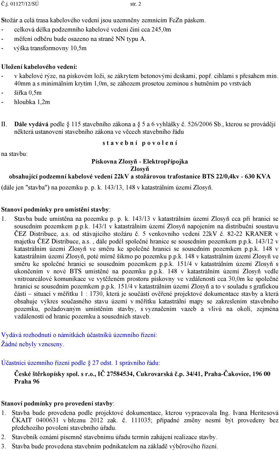 - výška transformovny 10,5m Uložení kabelového vedení: - v kabelové rýze, na pískovém loži, se zákrytem betonovými deskami, popř. cihlami s přesahem min.