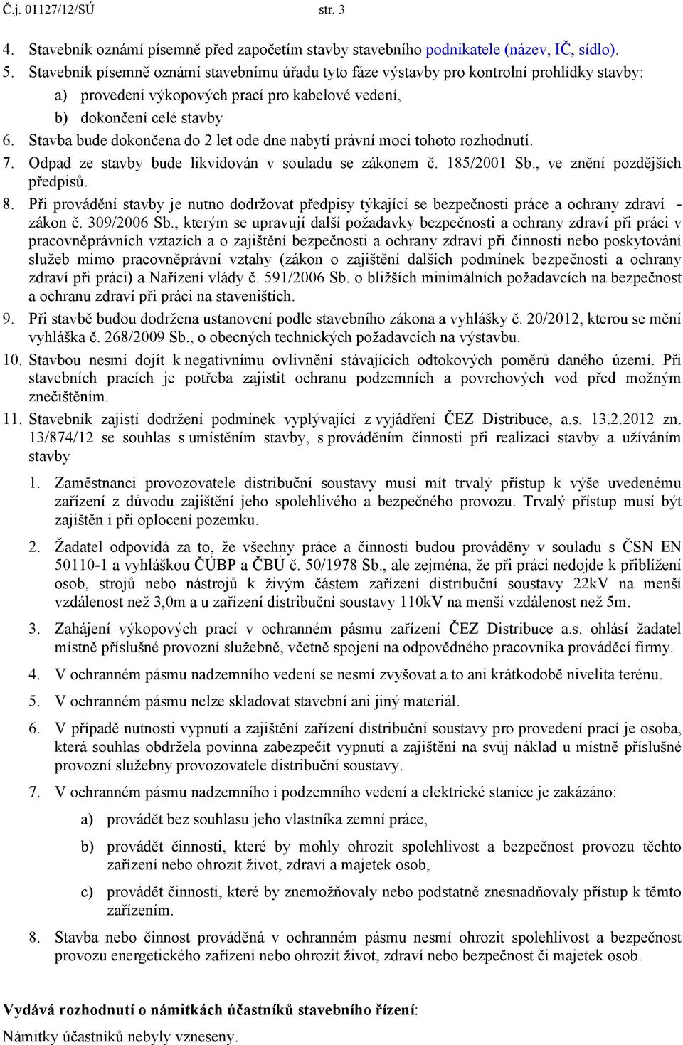 Stavba bude dokončena do 2 let ode dne nabytí právní moci tohoto rozhodnutí. 7. Odpad ze stavby bude likvidován v souladu se zákonem č. 185/2001 Sb., ve znění pozdějších předpisů. 8.