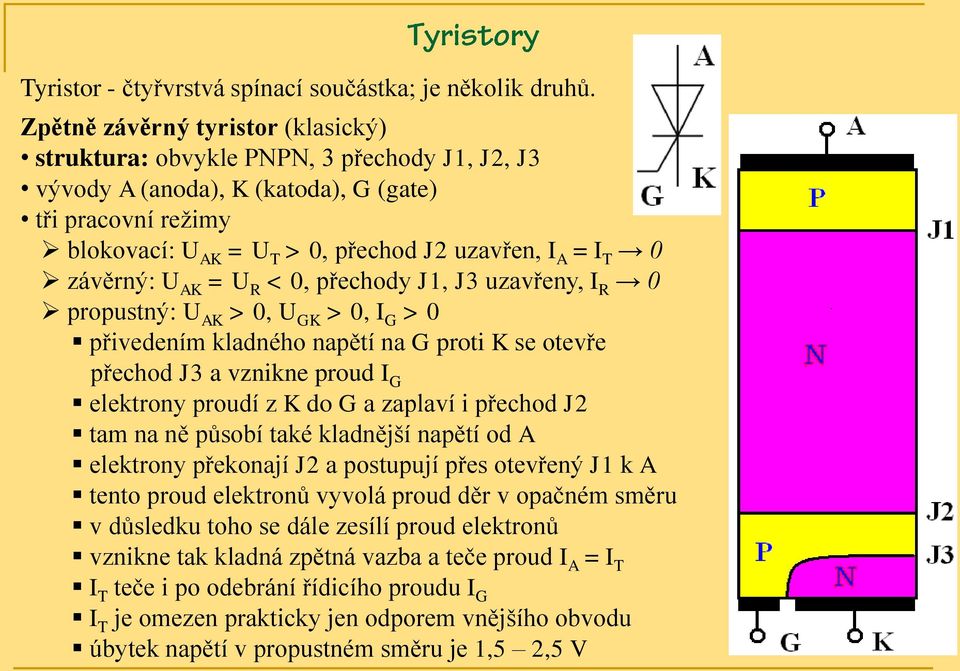 závěrný: U AK = U R < 0, přechody J1, J3 uzavřeny, I R 0 propustný: U AK > 0, U GK > 0, I G > 0 přivedením kladného napětí na G proti K se otevře přechod J3 a vznikne proud I G elektrony proudí z K