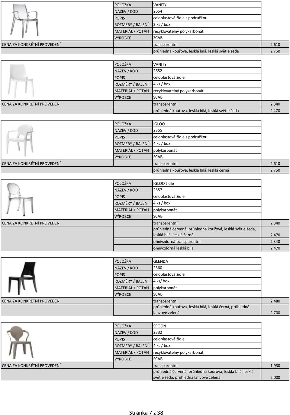 područkou / BALENÍ 4 ks / box MATERIÁL / POTAH polykarbonát transparentní 2610 průhledná kouřová, lesklá bílá, lesklá černá 2750 2357 IGLOO židle celoplastová židle / BALENÍ 4 ks / box MATERIÁL /