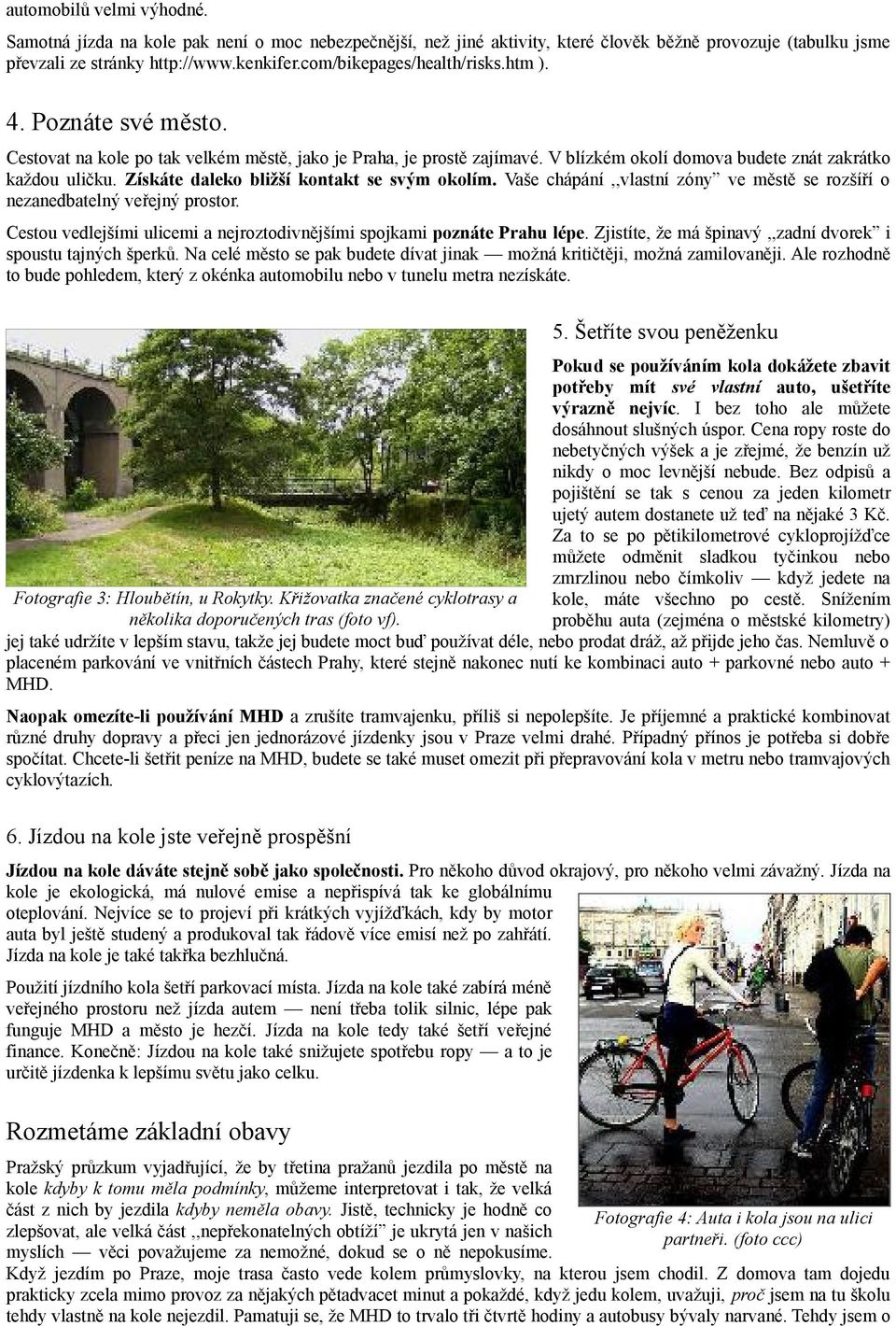 Získáte daleko bližší kontakt se svým okolím. Vaše chápání,,vlastní zóny ve městě se rozšíří o nezanedbatelný veřejný prostor.