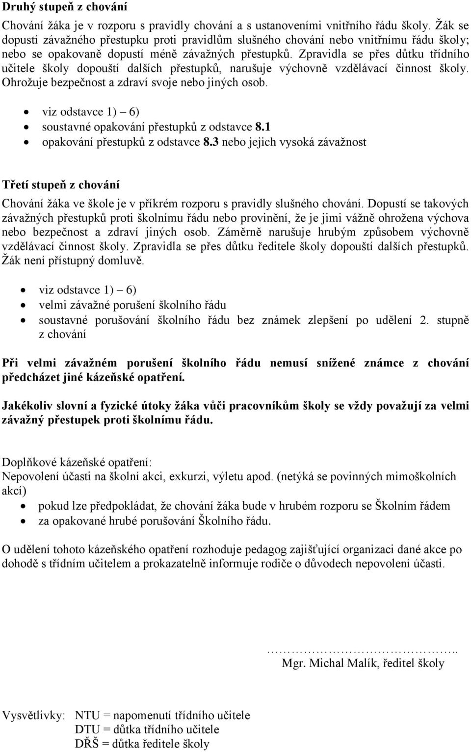 Zpravidla se přes důtku třídního učitele školy dopouští dalších přestupků, narušuje výchovně vzdělávací činnost školy. Ohrožuje bezpečnost a zdraví svoje nebo jiných osob.