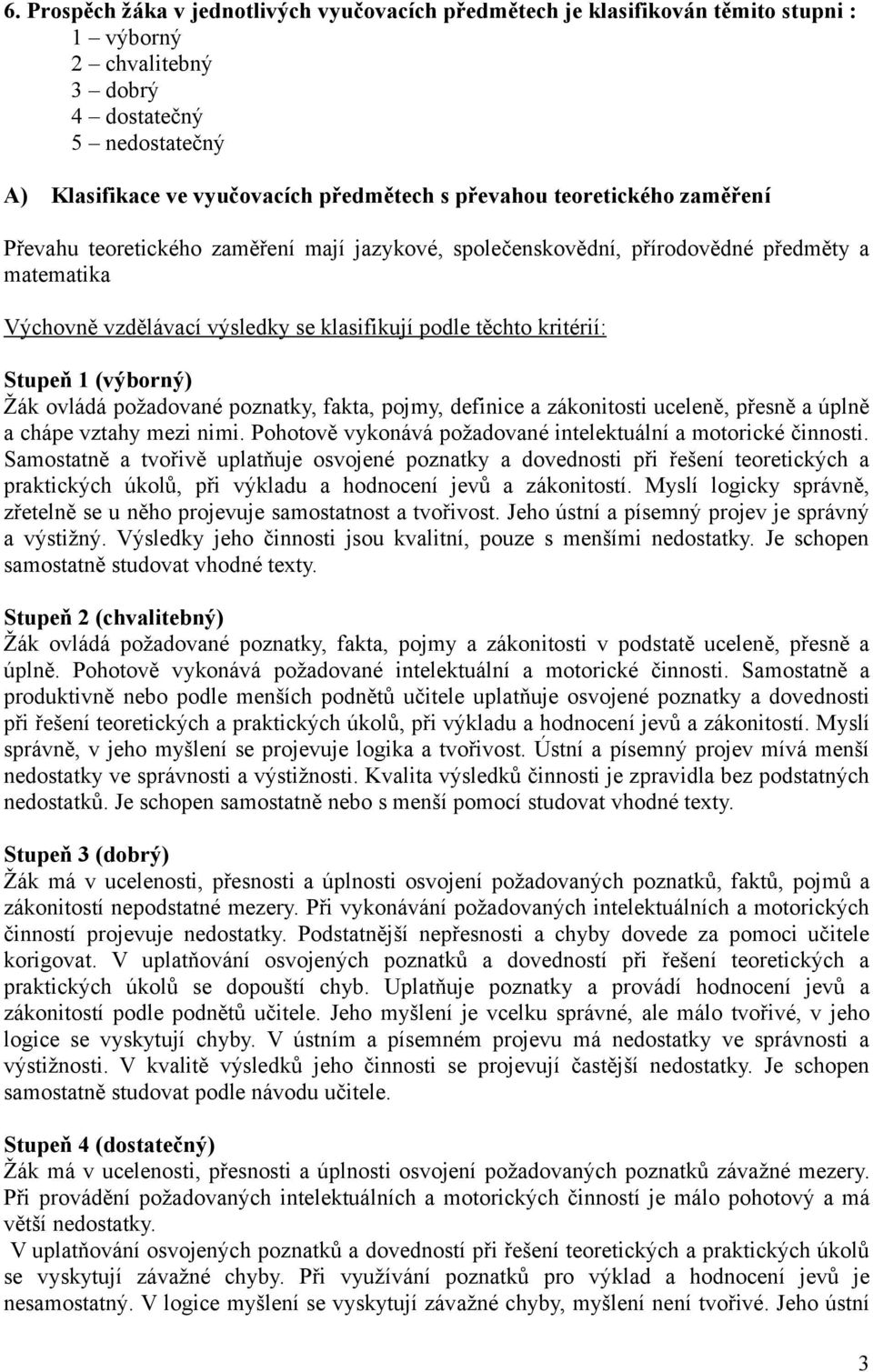 (výborný) Žák ovládá požadované poznatky, fakta, pojmy, definice a zákonitosti uceleně, přesně a úplně a chápe vztahy mezi nimi. Pohotově vykonává požadované intelektuální a motorické činnosti.