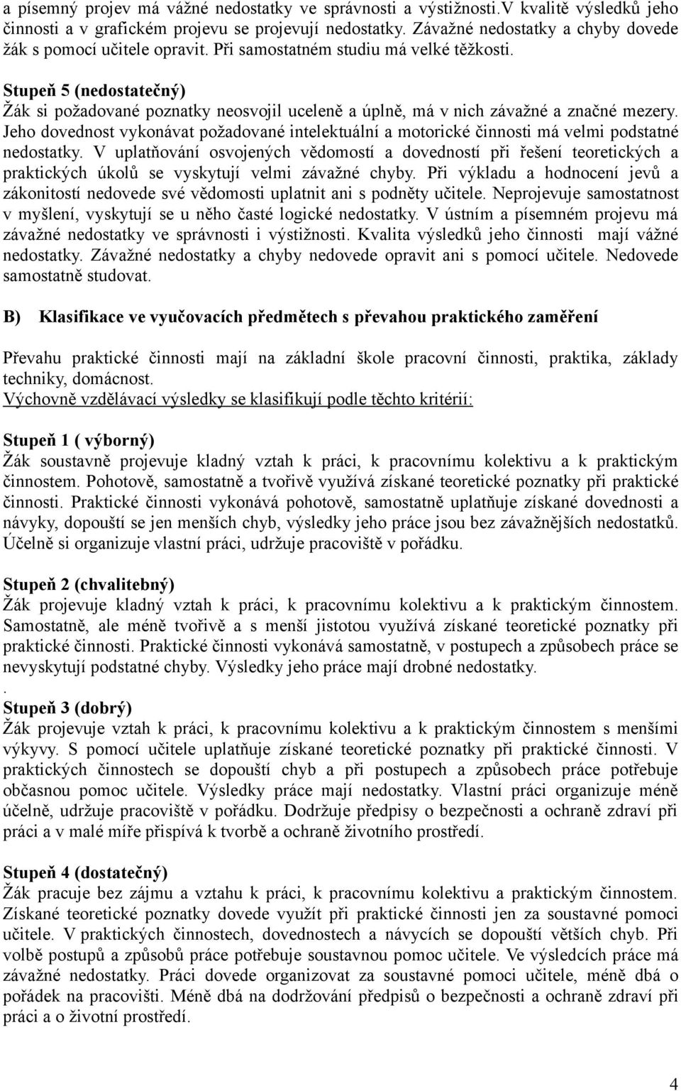 Stupeň 5 (nedostatečný) Žák si požadované poznatky neosvojil uceleně a úplně, má v nich závažné a značné mezery.